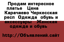 Продам интересное платье › Цена ­ 1 000 - Карачаево-Черкесская респ. Одежда, обувь и аксессуары » Женская одежда и обувь   